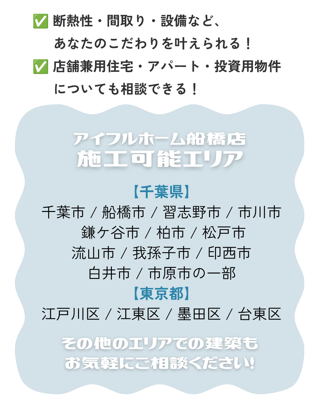 【千葉県】 千葉市 / 船橋市 / 習志野市 / 市川市  鎌ケ谷市 / 柏市 / 松戸市 流山市 / 我孫子市 / 印西市 白井市 / 市原市の一部 【東京都】 江戸川区 / 江東区 / 墨田区 / 台東区