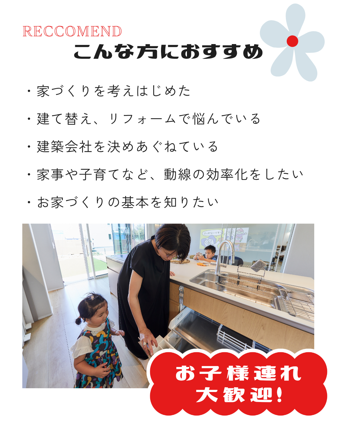 ・家づくりを考えはじめた ・建て替え、リフォームで悩んでいる ・建築会社を決めあぐねている ・家事や子育てなど、動線の効率化をしたい ・お家づくりの基本を知りたい